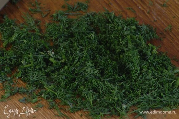 Укроп мелко порубить.